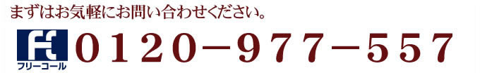 まずはお気軽にお問い合わせください。：0120-977-557