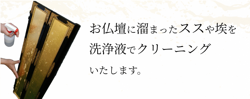 お仏壇に溜まったススや埃を洗浄液でクリーニングいたします。